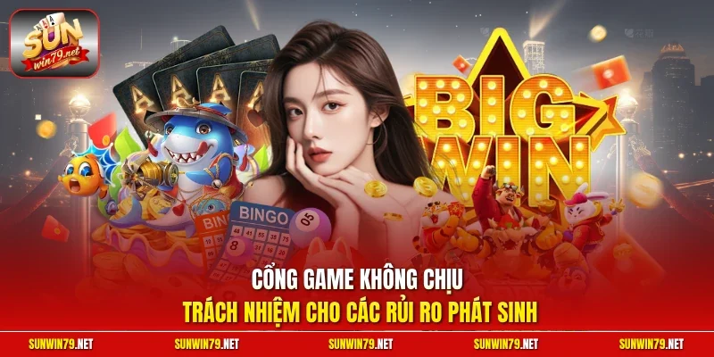 Cổng game không chịu trách nhiệm cho các rủi ro phát sinh