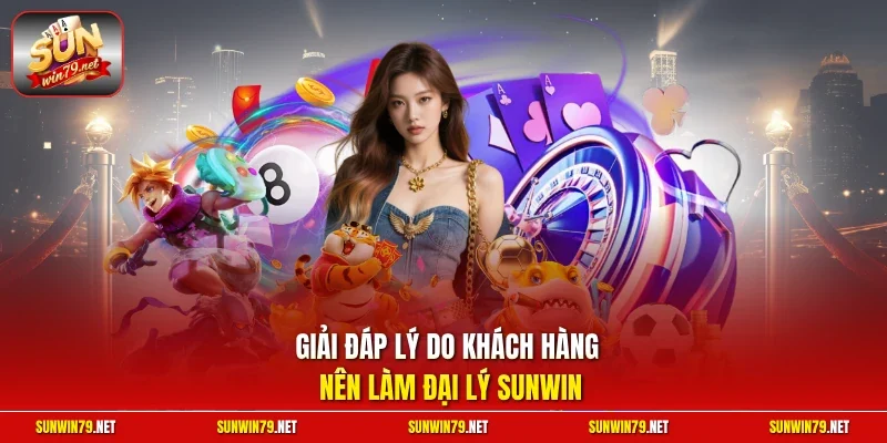 Đại Lý SUNWIN– Cơ Hội Hợp Tác Kinh Doanh Với Hoa Hồng Khủng 2 Sunwin Giải đáp lý do khách hàng nên làm đại lý SUNWIN